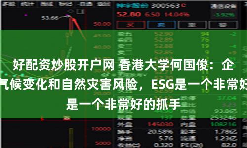好配资炒股开户网 香港大学何国俊：企业应对气候变化和自然灾害风险，ESG是一个非常好的抓手