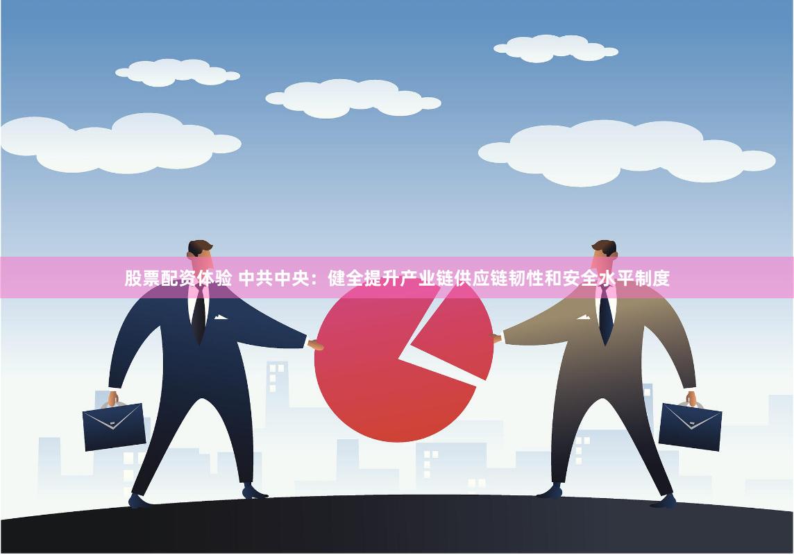 股票配资体验 中共中央：健全提升产业链供应链韧性和安全水平制度
