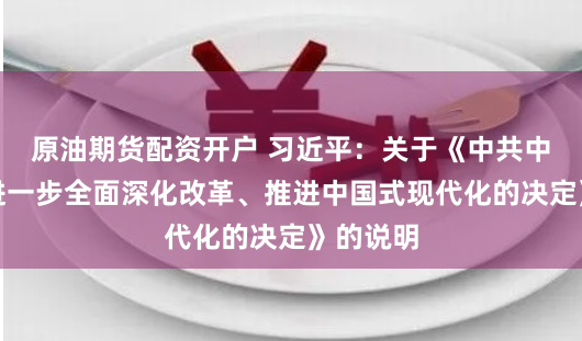原油期货配资开户 习近平：关于《中共中央关于进一步全面深化改革、推进中国式现代化的决定》的说明