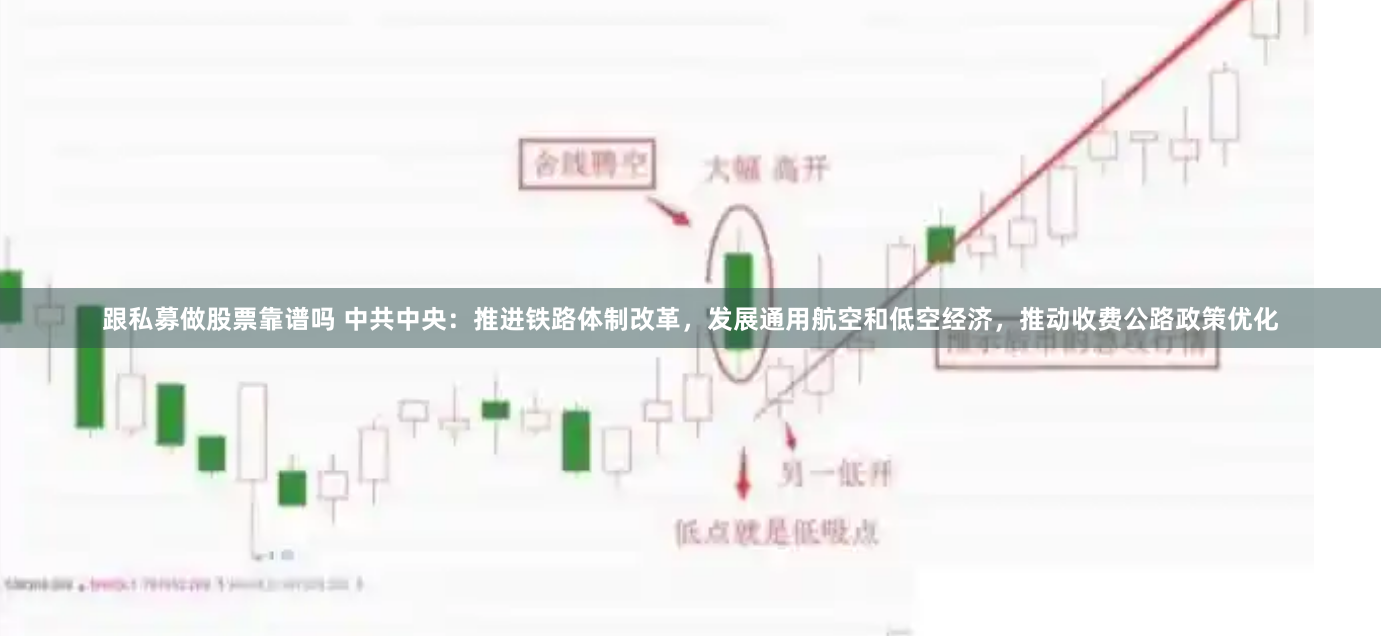 跟私募做股票靠谱吗 中共中央：推进铁路体制改革，发展通用航空和低空经济，推动收费公路政策优化