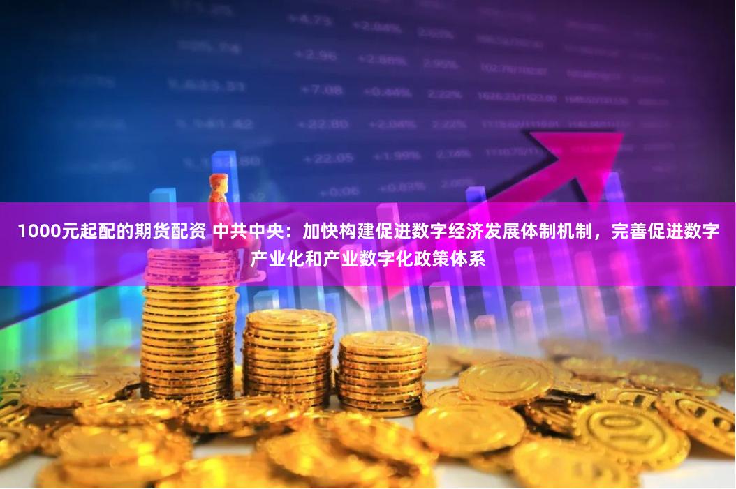 1000元起配的期货配资 中共中央：加快构建促进数字经济发展体制机制，完善促进数字产业化和产业数字化政策体系