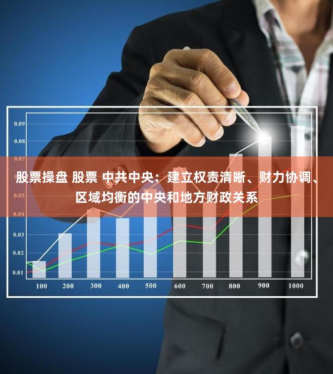 股票操盘 股票 中共中央：建立权责清晰、财力协调、区域均衡的中央和地方财政关系