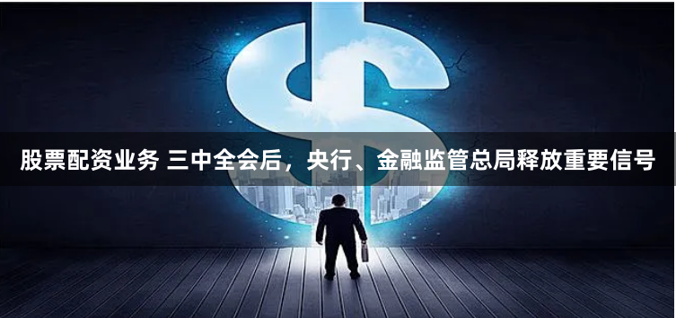 股票配资业务 三中全会后，央行、金融监管总局释放重要信号