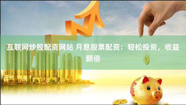互联网炒股配资网站 月息股票配资：轻松投资，收益翻倍