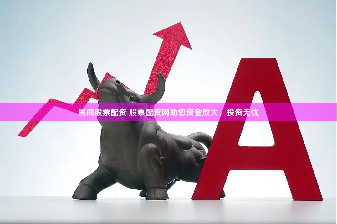 民间股票配资 股票配资网助您资金放大，投资无忧