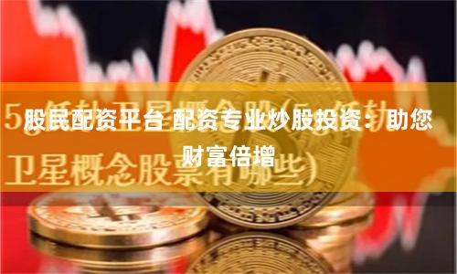 股民配资平台 配资专业炒股投资：助您财富倍增