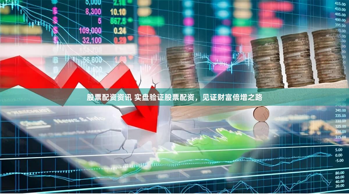股票配资资讯 实盘验证股票配资，见证财富倍增之路