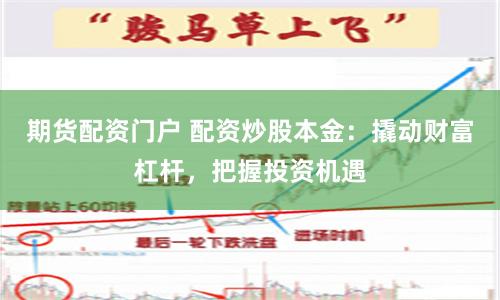 期货配资门户 配资炒股本金：撬动财富杠杆，把握投资机遇