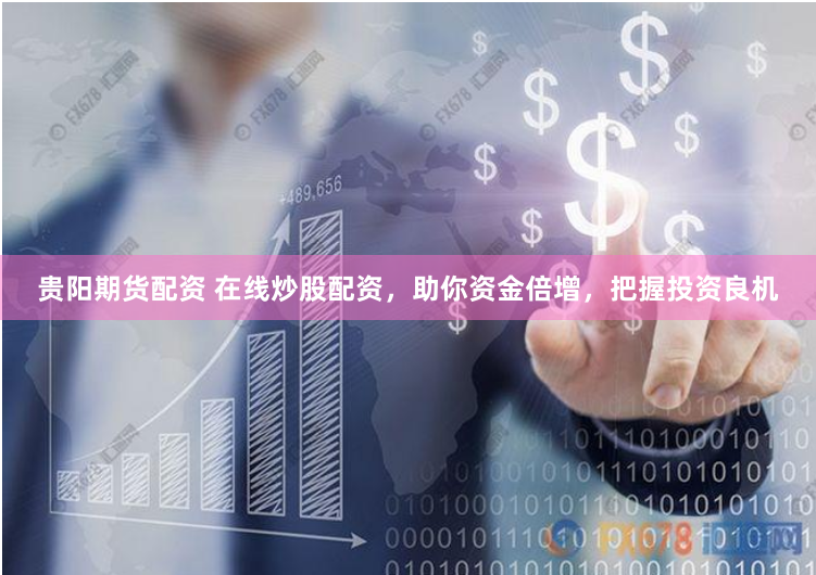 贵阳期货配资 在线炒股配资，助你资金倍增，把握投资良机