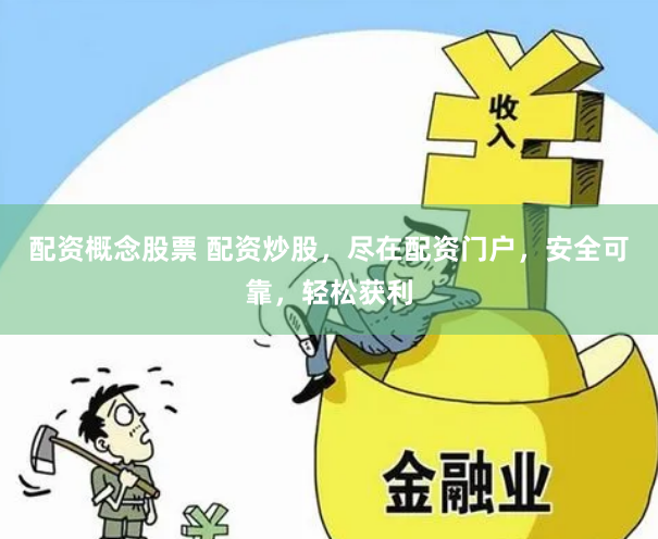 配资概念股票 配资炒股，尽在配资门户，安全可靠，轻松获利