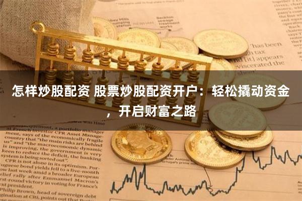 怎样炒股配资 股票炒股配资开户：轻松撬动资金，开启财富之路