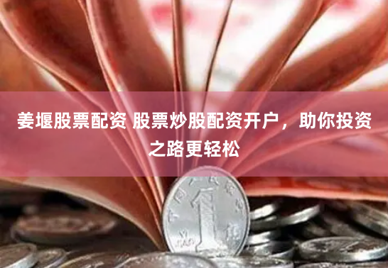 姜堰股票配资 股票炒股配资开户，助你投资之路更轻松