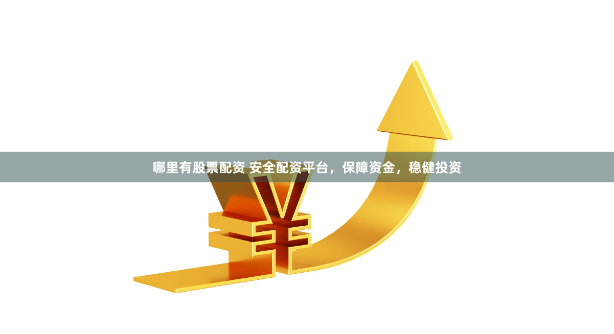 哪里有股票配资 安全配资平台，保障资金，稳健投资