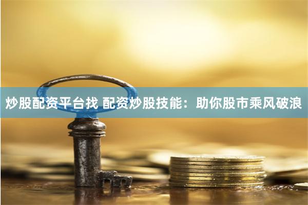 炒股配资平台找 配资炒股技能：助你股市乘风破浪