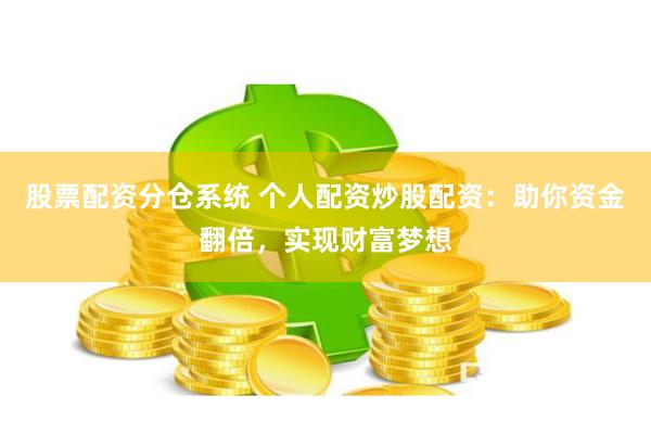 股票配资分仓系统 个人配资炒股配资：助你资金翻倍，实现财富梦想