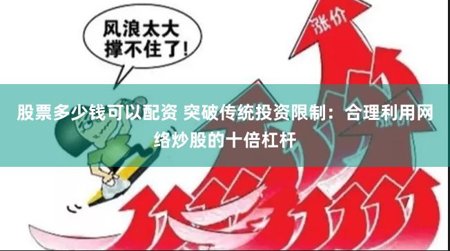股票多少钱可以配资 突破传统投资限制：合理利用网络炒股的十倍杠杆