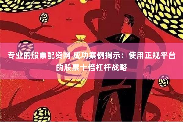 专业的股票配资网 成功案例揭示：使用正规平台的股票十倍杠杆战略