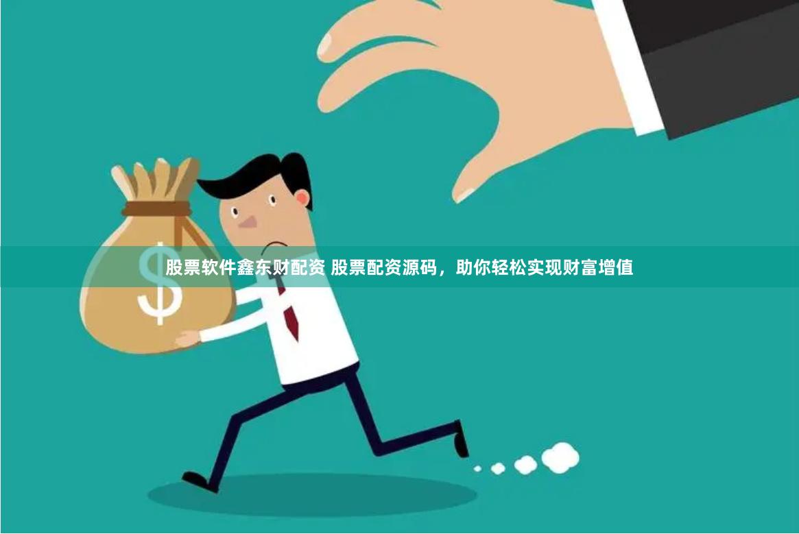 股票软件鑫东财配资 股票配资源码，助你轻松实现财富增值