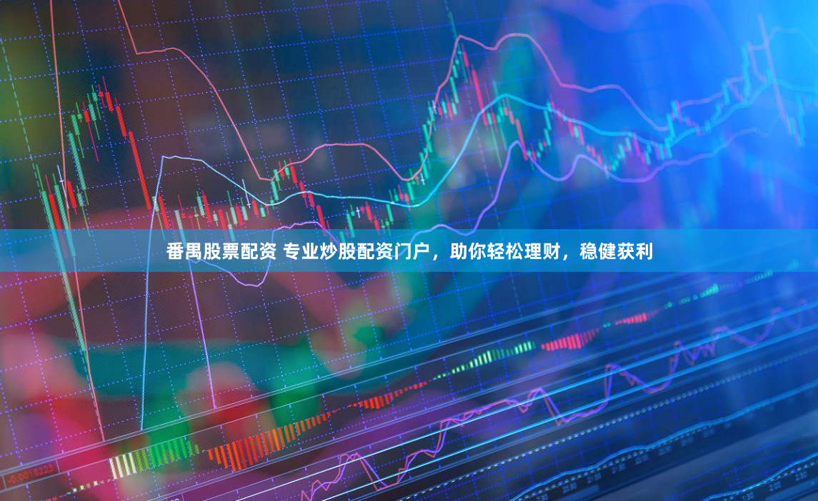 番禺股票配资 专业炒股配资门户，助你轻松理财，稳健获利