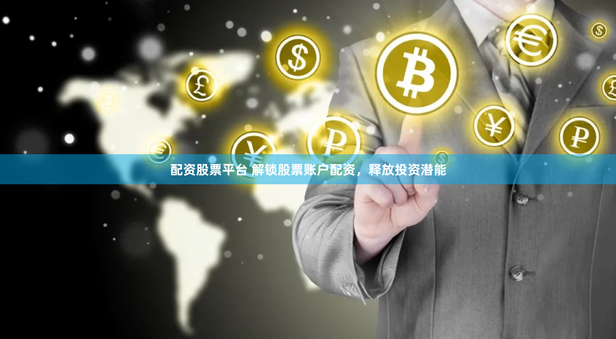 配资股票平台 解锁股票账户配资，释放投资潜能