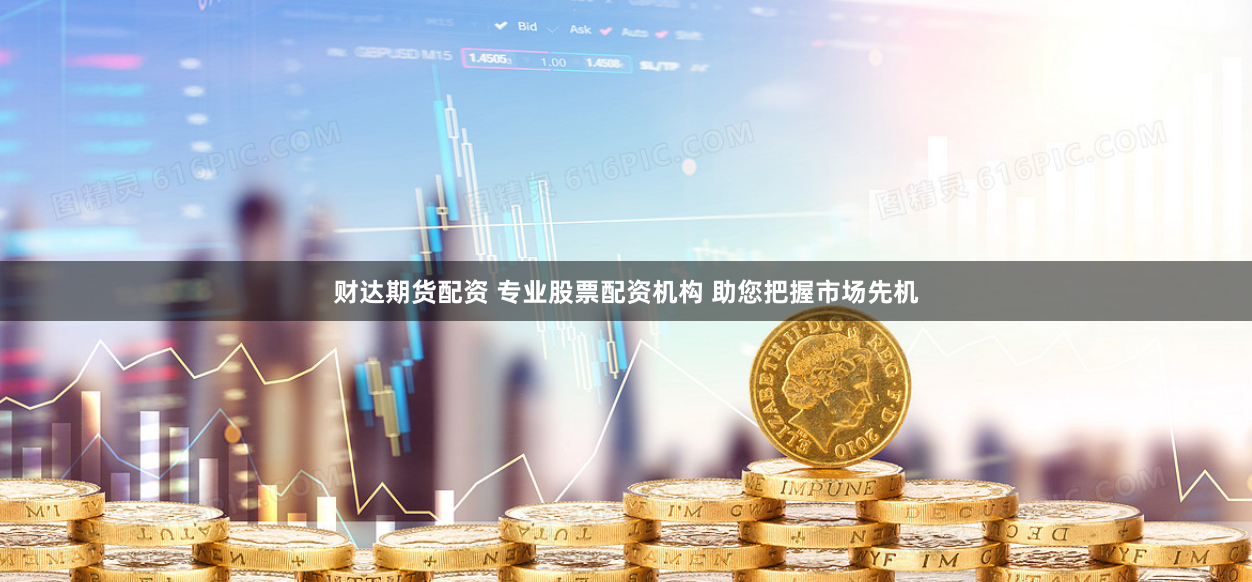 财达期货配资 专业股票配资机构 助您把握市场先机