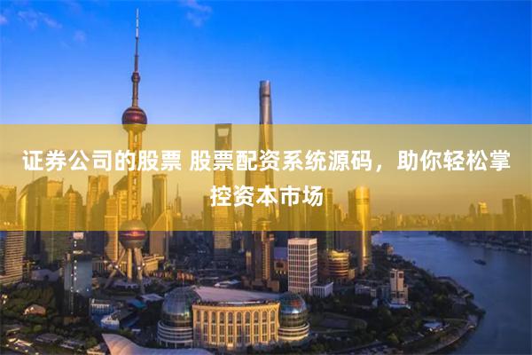 证券公司的股票 股票配资系统源码，助你轻松掌控资本市场