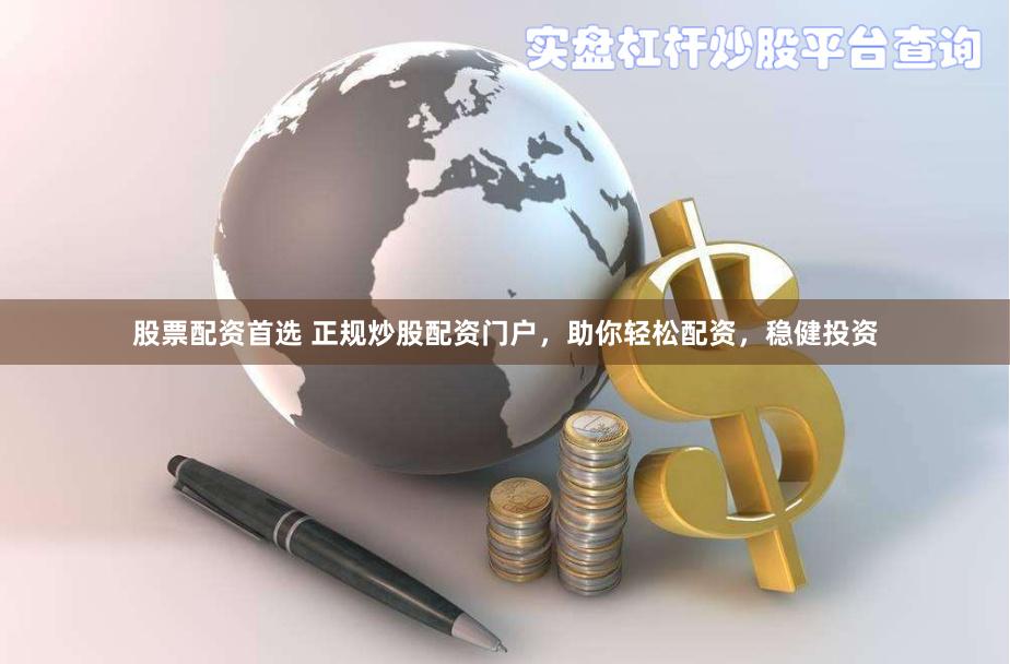 股票配资首选 正规炒股配资门户，助你轻松配资，稳健投资